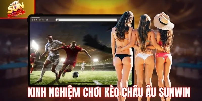 Kinh nghiệm soi kèo châu âu từ cao thủ Sunwin